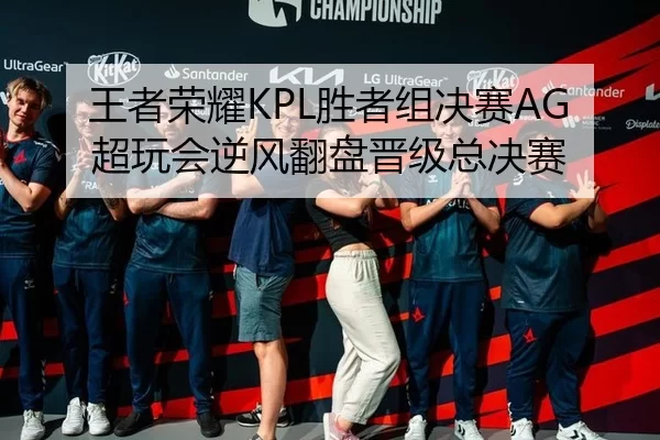 王者荣耀KPL胜者组决赛AG超玩会逆风翻盘晋级总决赛