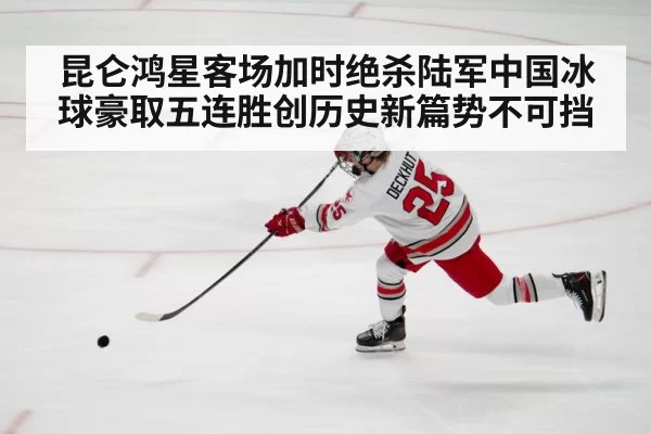 昆仑鸿星客场加时绝杀陆军中国冰球豪取五连胜创历史新篇势不可挡