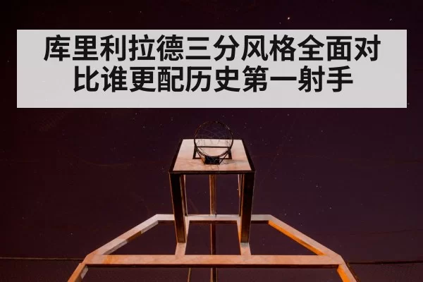 库里利拉德三分风格全面对比谁更配历史第一射手