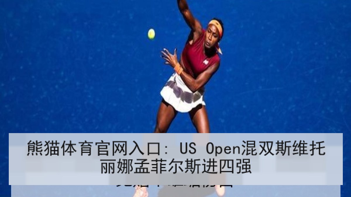 熊猫体育官网入口: US Open混双斯维托丽娜孟菲尔斯进四强