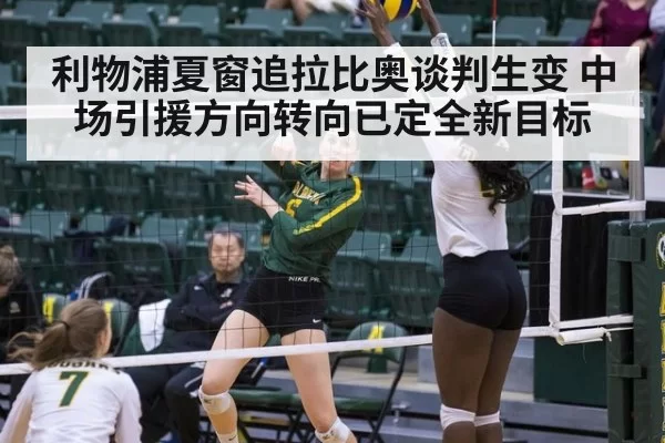 利物浦夏窗追拉比奥谈判生变 中场引援方向转向已定全新目标