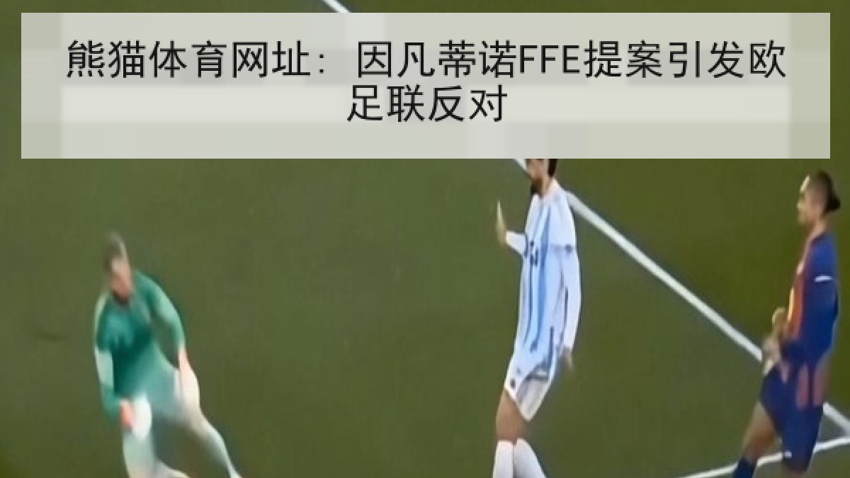 熊猫体育网址: 因凡蒂诺FFE提案引发欧足联反对