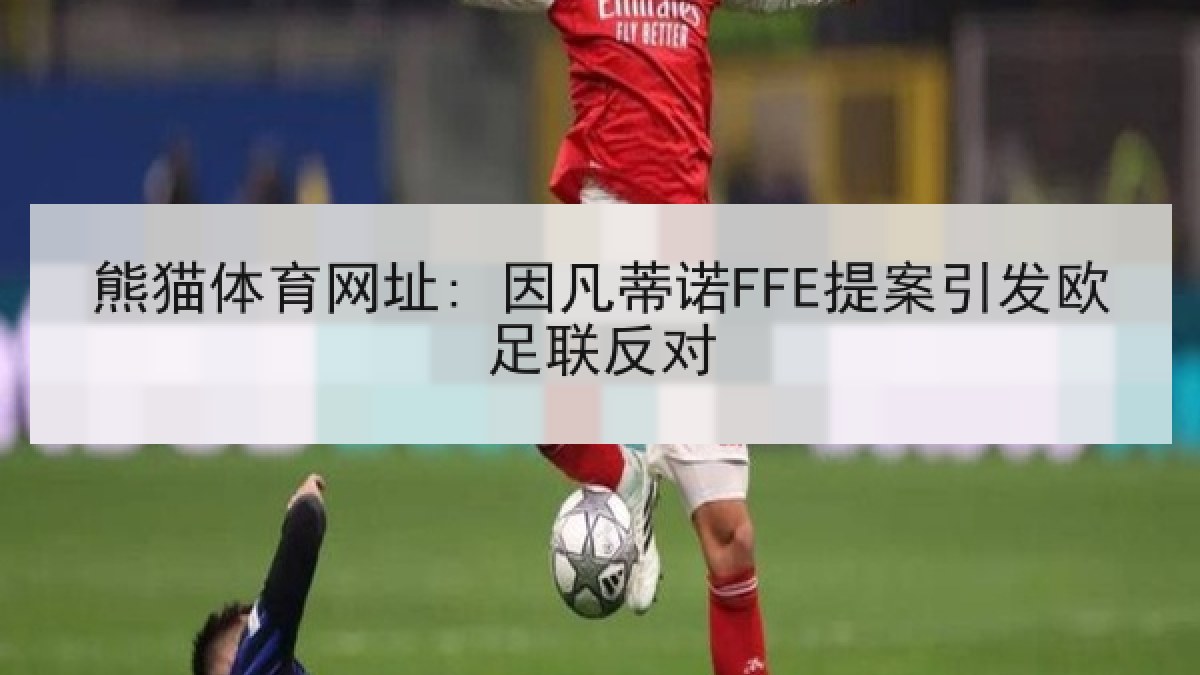 熊猫体育网址: 因凡蒂诺FFE提案引发欧足联反对