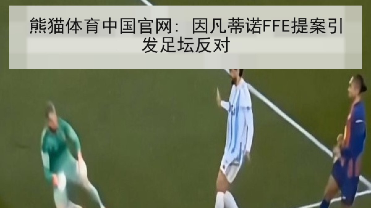 熊猫体育中国官网: 因凡蒂诺FFE提案引发足坛反对