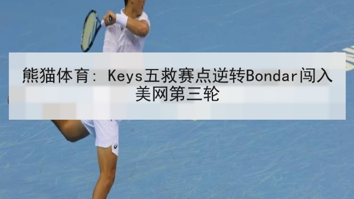 熊猫体育: Keys五救赛点逆转Bondar闯入美网第三轮
