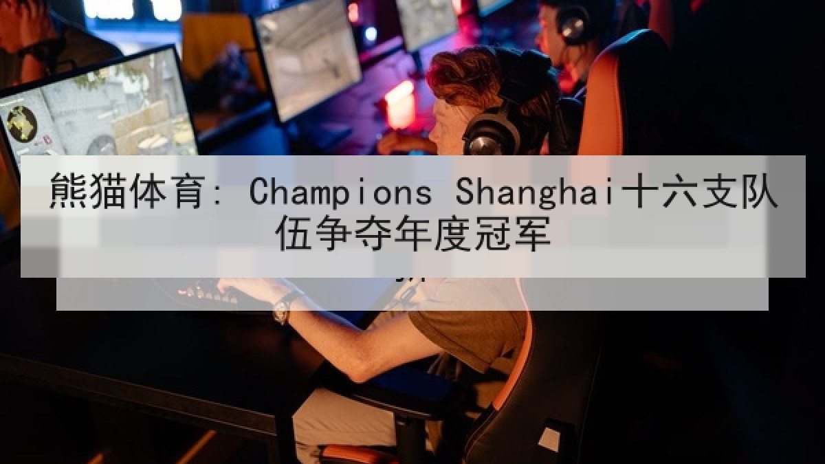 熊猫体育: Champions Shanghai十六支队伍争夺年度冠军