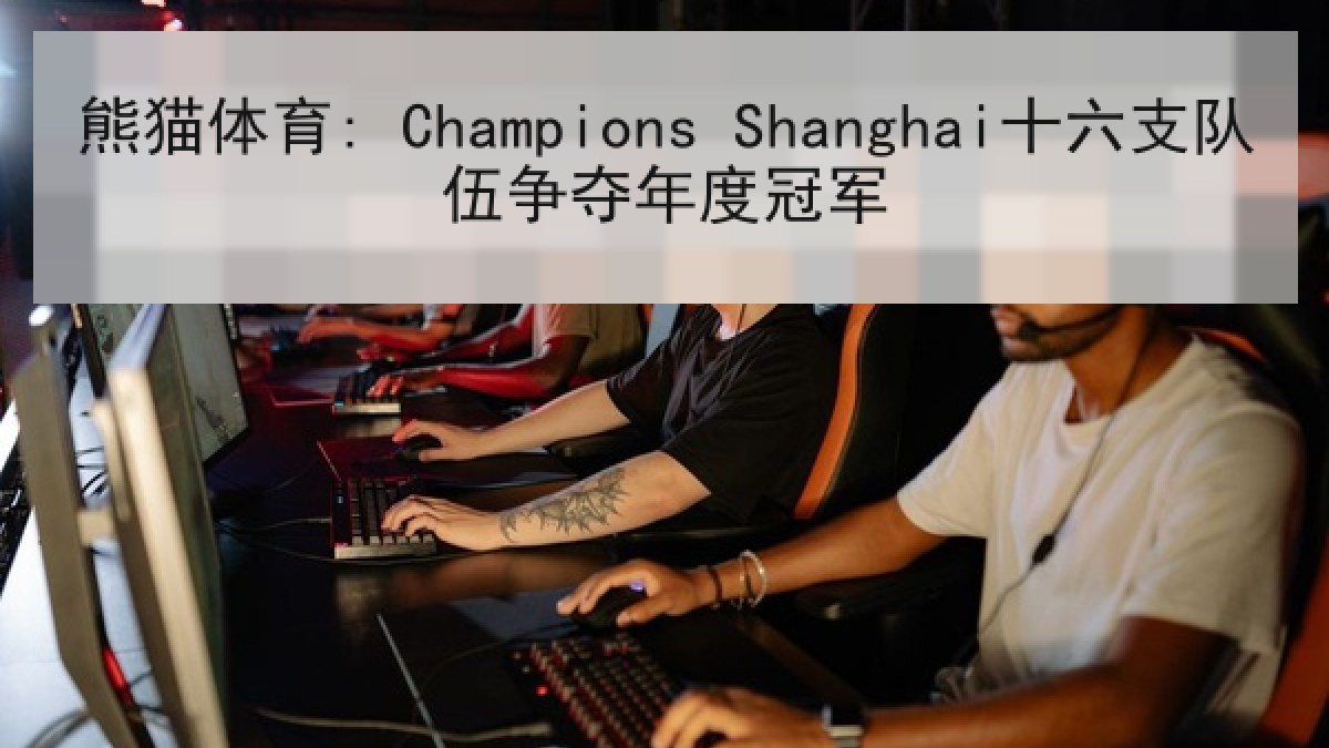 熊猫体育: Champions Shanghai十六支队伍争夺年度冠军
